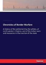 Chronicles of Border Warfare: A history of the settlement by the whites, of north-western Virginia, and of the Indian wars and massacres in that section of the state