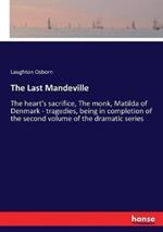 The Last Mandeville: The heart's sacrifice, The monk, Matilda of Denmark - tragedies, being in completion of the second volume of the dramatic series