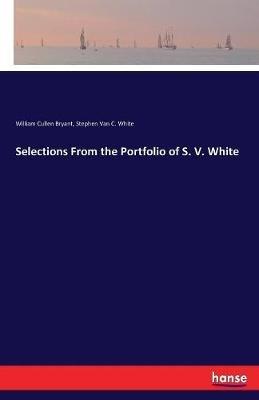 Selections From the Portfolio of S. V. White - William Cullen Bryant,Stephen Van C White - cover
