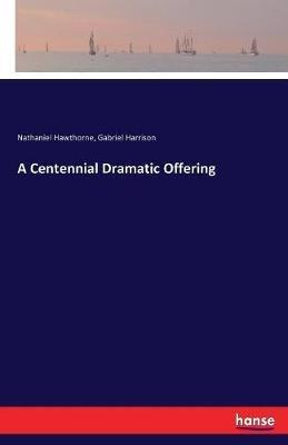 A Centennial Dramatic Offering - Nathaniel Hawthorne,Gabriel Harrison - cover
