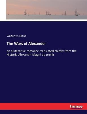 The Wars of Alexander: an alliterative romance translated chiefly from the Historia Alexandri Magni de preliis - Walter W Skeat - cover
