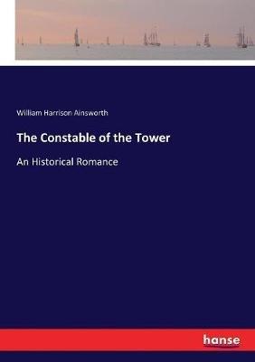 The Constable of the Tower: An Historical Romance - William Harrison Ainsworth - cover