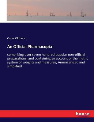 An Official Pharmacopia: comprising over seven hundred popular non-official preparations, and containing an account of the metric system of weights and measures, Americanized and simplified - Oscar Oldberg - cover