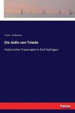 Die Jüdin von Toledo: Historisches Trauerspiel in fünf Aufzügen
