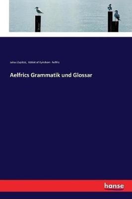 Aelfrics Grammatik und Glossar - Julius Zupitza,Abbot Of Eynsham Aelfric - cover