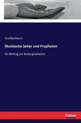 Rheinische Seher und Propheten: Ein Beitrag zur Kulturgeschichte - Paul Bahlmann - cover