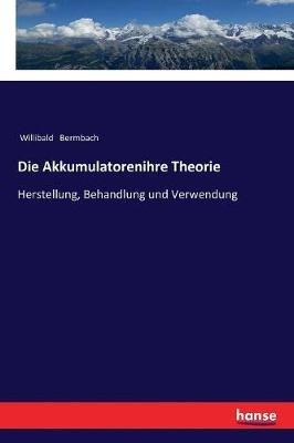 Die Akkumulatorenihre Theorie: Herstellung, Behandlung und Verwendung - Willibald Bermbach - cover