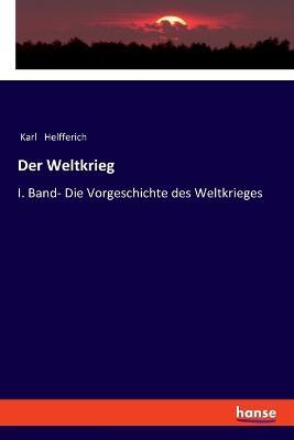 Der Weltkrieg: I. Band- Die Vorgeschichte des Weltkrieges - Karl Helfferich - cover