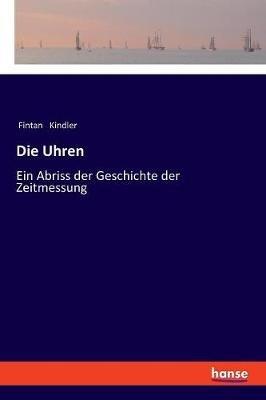 Die Uhren: Ein Abriss der Geschichte der Zeitmessung - Fintan Kindler - cover