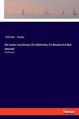 Der Junker von Denow, Ein Geheimnis, Ein Besuch, Auf dem Altenteil: Erzählungen - Wilhelm Raabe - cover