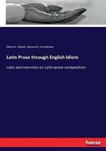 Latin Prose through English Idiom: rules and exercises on Latin prose composition