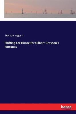 Shifting For Himselfor Gilbert Greyson's Fortunes - Horatio Alger - cover