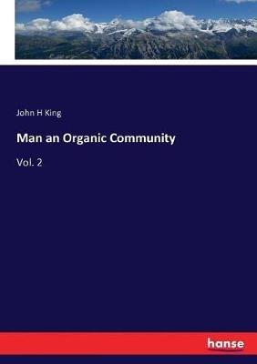 Man an Organic Community: Vol. 2 - John H King - cover