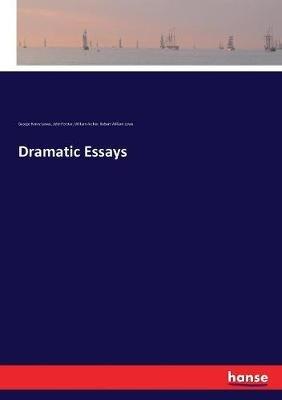 Dramatic Essays - John Forster,George Henry Lewes,William Archer - cover