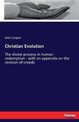 Christian Evolution: The divine process in human redemption - with an appendix on the revision of creeds - John Cooper - cover