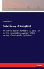 Early History of Springfield: An address delivered October 16, 1875 - on the two hundredth anniversary of the burning of the town by the Indians