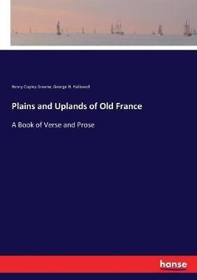 Plains and Uplands of Old France: A Book of Verse and Prose - Henry Copley Greene,George H Hallowell - cover