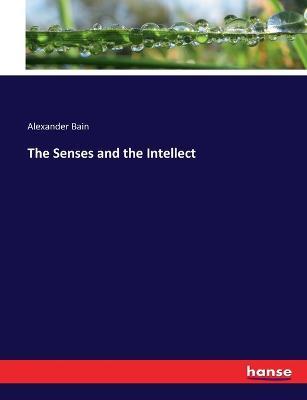 The Senses and the Intellect - Alexander Bain - cover