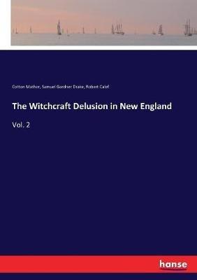 The Witchcraft Delusion in New England: Vol. 2 - Samuel Gardner Drake,Cotton Mather,Robert Calef - cover