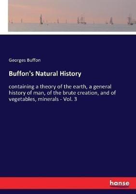 Buffon's Natural History: containing a theory of the earth, a general history of man, of the brute creation, and of vegetables, minerals - Vol. 3 - Georges Buffon - cover