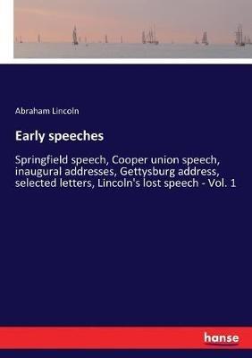 Early speeches: Springfield speech, Cooper union speech, inaugural addresses, Gettysburg address, selected letters, Lincoln's lost speech - Vol. 1 - Abraham Lincoln - cover