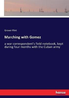 Marching with Gomez: a war correspondent's field notebook, kept during four months with the Cuban army - Grover Flint - cover
