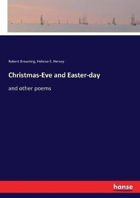Christmas-Eve and Easter-day: and other poems - Robert Browning,Heloise E Hersey - cover