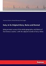 Italy, in its Original Glory, Ruine and Revival: being an exact survey of the whole geography, and history of that famous country: with the adjacent islands of Sicily, Malta