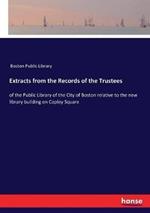 Extracts from the Records of the Trustees: of the Public Library of the City of Boston relative to the new library building on Copley Square