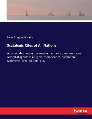 Scatalogic Rites of All Nations: A dissertation upon the employment of excrementitious remedial agents in religion, therapeutics, divination, witchcraft, love-philters, etc. - John Gregory Bourke - cover