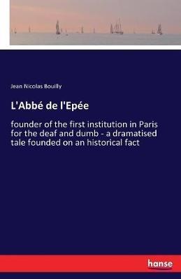 L'Abbé de l'Epée: founder of the first institution in Paris for the deaf and dumb - a dramatised tale founded on an historical fact - Jean Nicolas Bouilly - cover