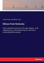 Ekkoes from Kentucky: bein a perfect record uv the ups, downs, and experiences uv the dimocrisy ez seen by a naturalized Kentuckian