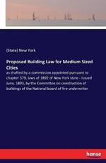 Proposed Building Law for Medium Sized Cities: as drafted by a commission appointed pursuant to chapter 579, laws of 1892 of New York state - Issued June, 1893, by the Committee on construction of buildings of the National board of fire underwriter