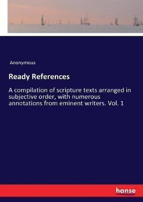 Ready References: A compilation of scripture texts arranged in subjective order, with numerous annotations from eminent writers. Vol. 1 - Anonymous - cover