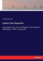 Letters from Bayreuth: Descriptive and critical of Wagner's Der Ring des Nibelungen. With an appendix.
