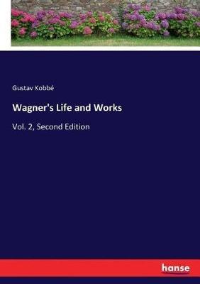 Wagner's Life and Works: Vol. 2, Second Edition - Gustav Kobbé - cover