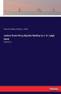 Letters from Percy Bysshe Shelley to J. H. Leigh Hunt: Volume 2 - Thomas J Wise,Percy B Shelley - cover