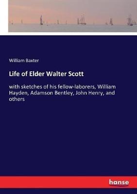 Life of Elder Walter Scott: with sketches of his fellow-laborers, William Hayden, Adamson Bentley, John Henry, and others - William Baxter - cover