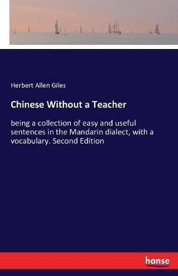 Chinese Without a Teacher: being a collection of easy and useful sentences in the Mandarin dialect, with a vocabulary. Second Edition - Herbert Allen Giles - cover