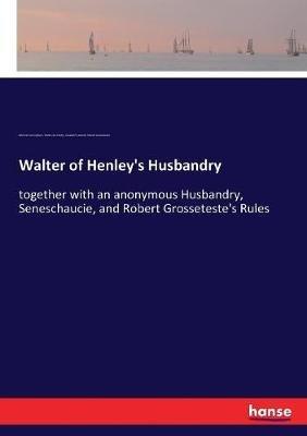 Walter of Henley's Husbandry: together with an anonymous Husbandry, Seneschaucie, and Robert Grosseteste's Rules - Robert Grosseteste,William Cunningham,Walter De Henley - cover