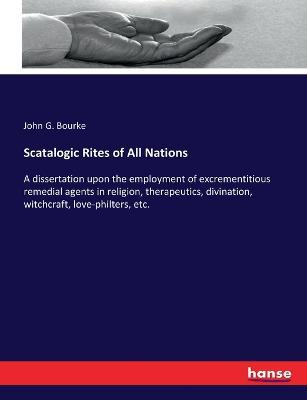 Scatalogic Rites of All Nations: A dissertation upon the employment of excrementitious remedial agents in religion, therapeutics, divination, witchcraft, love-philters, etc. - John Gregory Bourke - cover