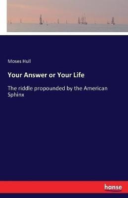 Your Answer or Your Life: The riddle propounded by the American Sphinx - Moses Hull - cover