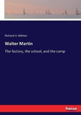 Walter Martin: The factory, the school, and the camp - Richard H Wilmer - cover