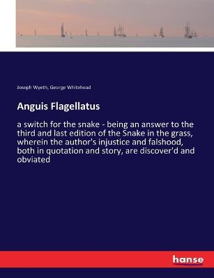 Anguis Flagellatus: a switch for the snake - being an answer to the third and last edition of the Snake in the grass, wherein the author's injustice and falshood, both in quotation and story, are discover'd and obviated - Joseph Wyeth,George Whitehead - cover