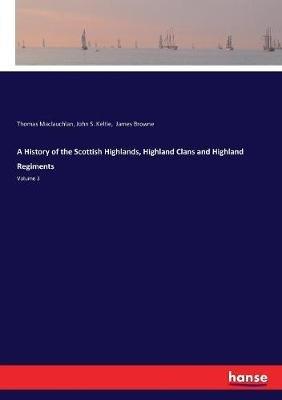 A History of the Scottish Highlands, Highland Clans and Highland Regiments: Volume 3 - Thomas MacLauchlan,John S Keltie,James Browne - cover