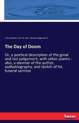 The Day of Doom: Or, a poetical description of the great and last judgement, with other poems: also, a memoir of the author, authobiography, and sketch of his funeral sermon - Cotton Mather,John W Dean,Michael Wigglesworth - cover