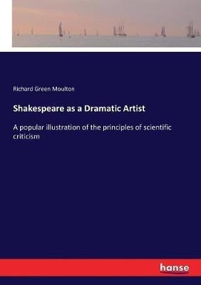 Shakespeare as a Dramatic Artist: A popular illustration of the principles of scientific criticism - Richard Green Moulton - cover