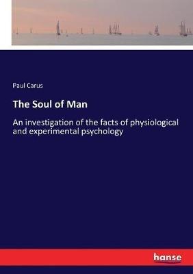 The Soul of Man: An investigation of the facts of physiological and experimental psychology - Paul Carus - cover