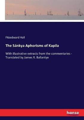 The Sánkya Aphorisms of Kapila: With illustrative extracts from the commentaries - Translated by James R. Ballantye - Fitzedward Hall - cover