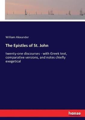The Epistles of St. John: twenty-one discourses - with Greek text, comparative versions, and notes chiefly exegetical - William Alexander - cover